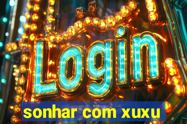 sonhar com xuxu